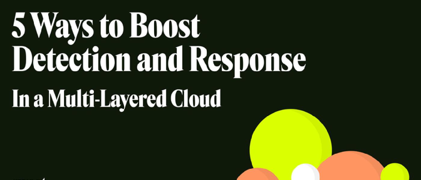 5 Steps to Boost Detection and Response in a Multi-Layered Cloud